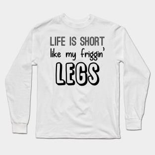 Life is Short like my Friggin' Legs! Long Sleeve T-Shirt